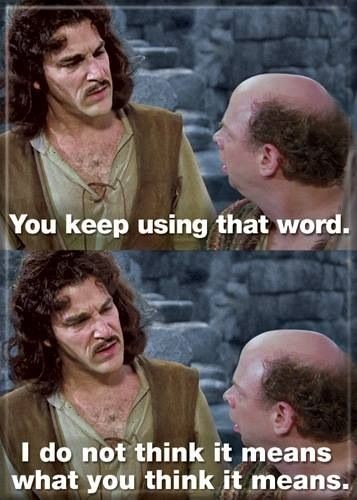 you keep using that word. I do not think it means what you think it means
