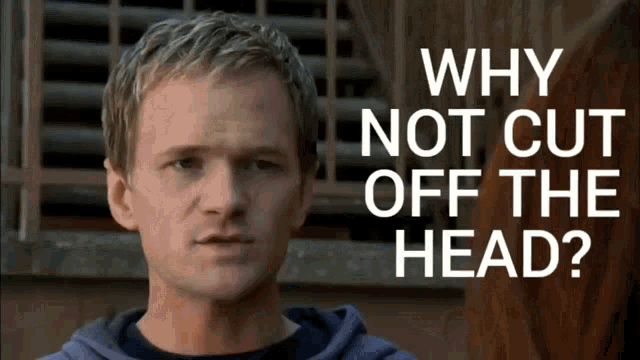 why not cut off the head